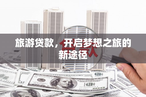 阿尔山旅游贷款，开启梦想之旅的新途径