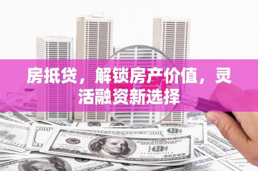 阿尔山房抵贷，解锁房产价值，灵活融资新选择