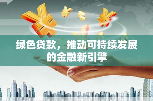 阿尔山绿色贷款，推动可持续发展的金融新引擎