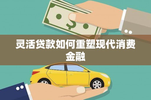 阿尔山灵活贷款如何重塑现代消费金融