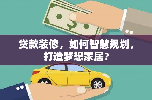 阿尔山贷款装修，如何智慧规划，打造梦想家居？