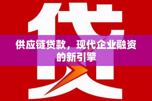阿尔山供应链贷款，现代企业融资的新引擎