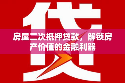 阿尔山房屋二次抵押贷款，解锁房产价值的金融利器