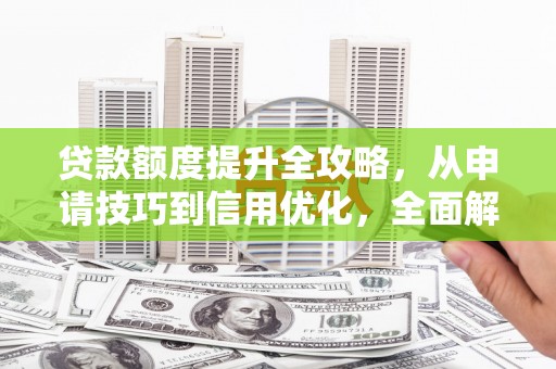 阿尔山贷款额度提升全攻略，从申请技巧到信用优化，全面解析