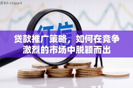阿尔山贷款推广策略，如何在竞争激烈的市场中脱颖而出