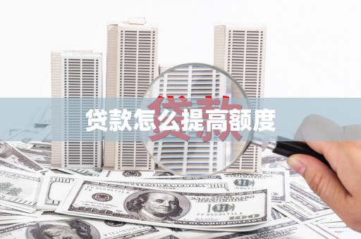 阿尔山贷款怎么提高额度