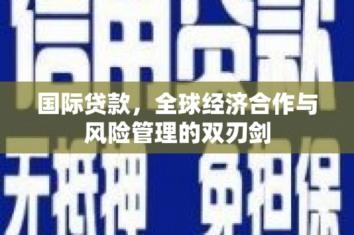 阿尔山国际贷款，全球经济合作与风险管理的双刃剑