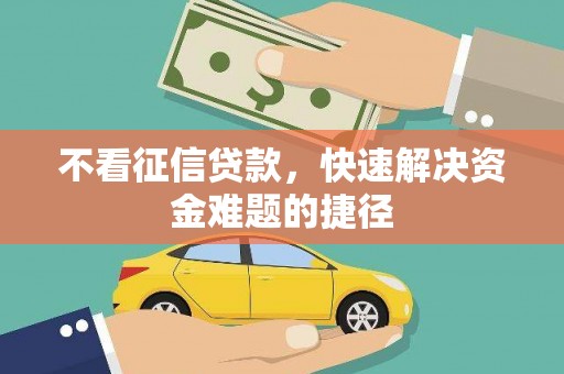 阿尔山不看征信贷款，快速解决资金难题的捷径