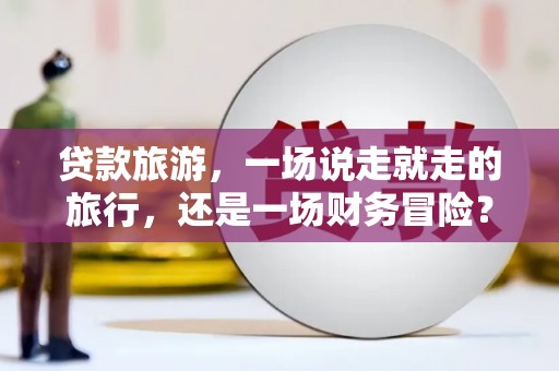 阿尔山贷款旅游，一场说走就走的旅行，还是一场财务冒险？