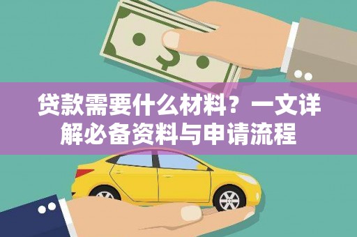 阿尔山贷款需要什么材料？一文详解必备资料与申请流程