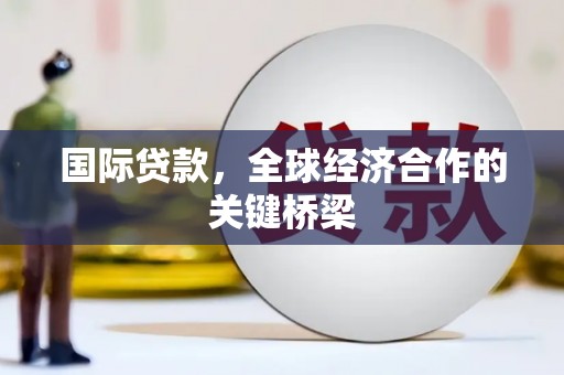 阿尔山国际贷款，全球经济合作的关键桥梁