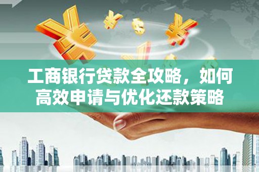 阿尔山工商银行贷款全攻略，如何高效申请与优化还款策略