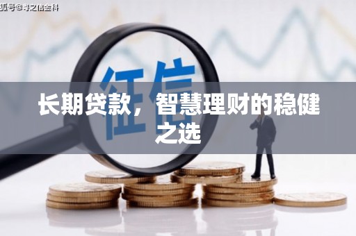 阿尔山长期贷款，智慧理财的稳健之选