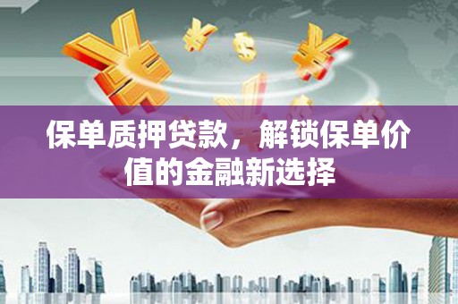 阿尔山保单质押贷款，解锁保单价值的金融新选择