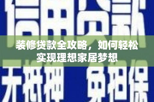 阿尔山装修贷款全攻略，如何轻松实现理想家居梦想
