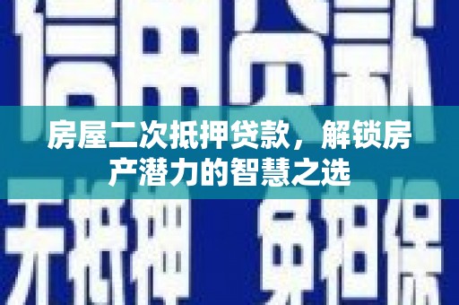 阿尔山房屋二次抵押贷款，解锁房产潜力的智慧之选