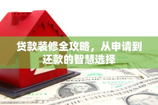 阿尔山贷款装修全攻略，从申请到还款的智慧选择