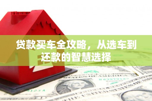 阿尔山贷款买车全攻略，从选车到还款的智慧选择