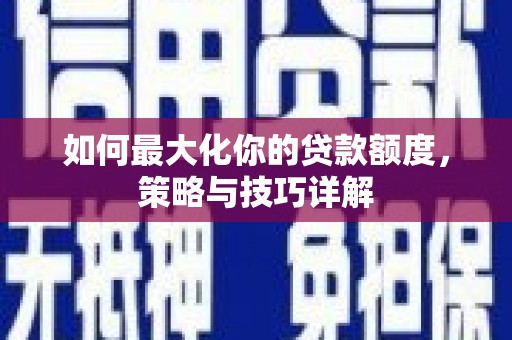 阿尔山如何最大化你的贷款额度，策略与技巧详解