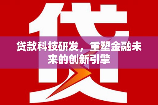 阿尔山贷款科技研发，重塑金融未来的创新引擎