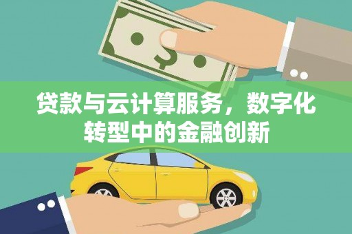 阿尔山贷款与云计算服务，数字化转型中的金融创新