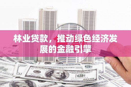 阿尔山林业贷款，推动绿色经济发展的金融引擎