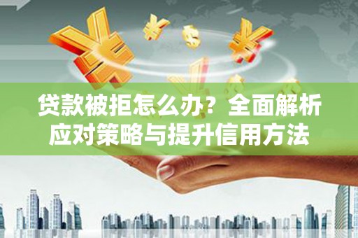 阿尔山贷款被拒怎么办？全面解析应对策略与提升信用方法