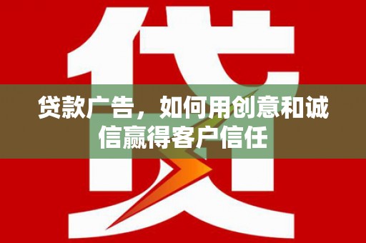 阿尔山贷款广告，如何用创意和诚信赢得客户信任
