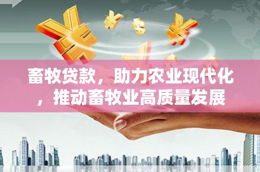 阿尔山畜牧贷款，助力农业现代化，推动畜牧业高质量发展