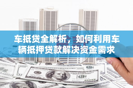 阿尔山车抵贷全解析，如何利用车辆抵押贷款解决资金需求