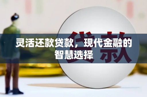 阿尔山灵活还款贷款，现代金融的智慧选择