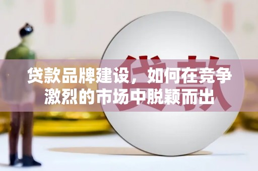 阿尔山贷款品牌建设，如何在竞争激烈的市场中脱颖而出