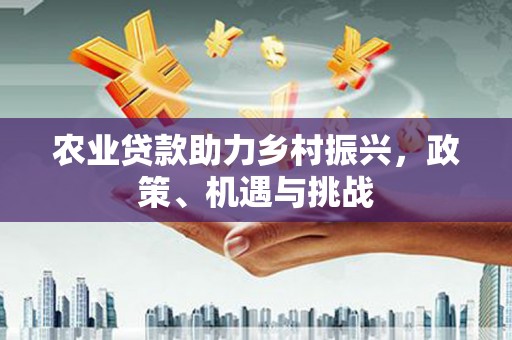 阿尔山农业贷款助力乡村振兴，政策、机遇与挑战