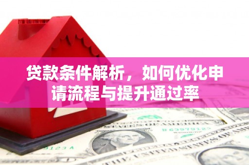 阿尔山贷款条件解析，如何优化申请流程与提升通过率