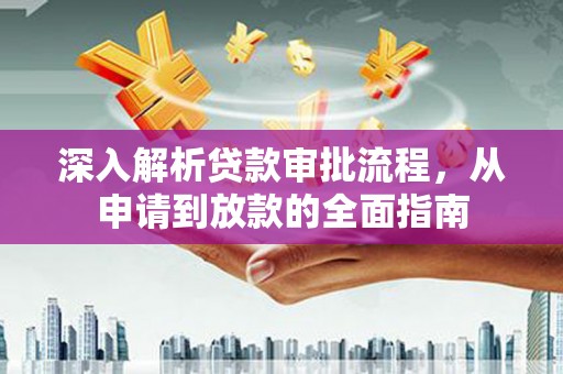 阿尔山深入解析贷款审批流程，从申请到放款的全面指南
