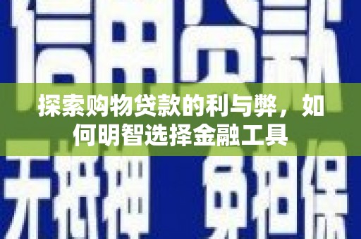 阿尔山探索购物贷款的利与弊，如何明智选择金融工具