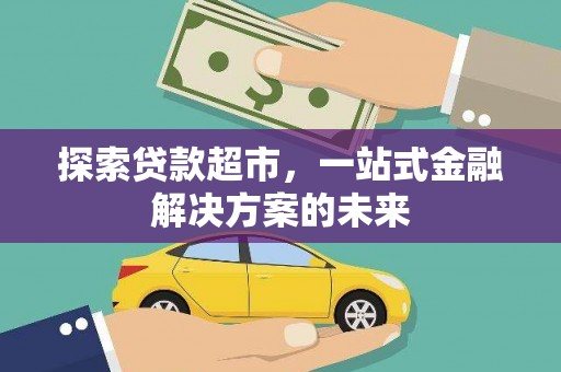 阿尔山探索贷款超市，一站式金融解决方案的未来