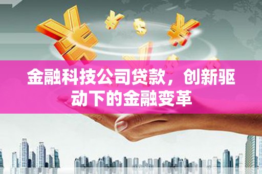 阿尔山金融科技公司贷款，创新驱动下的金融变革