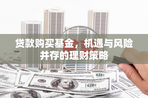 阿尔山贷款购买基金，机遇与风险并存的理财策略