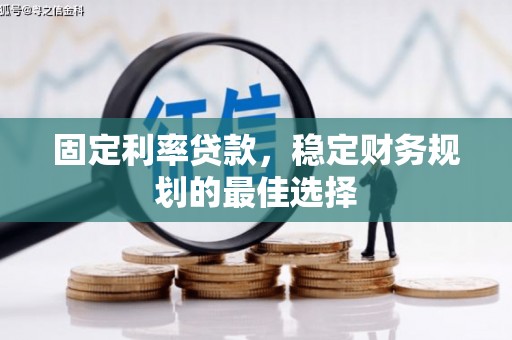 阿尔山固定利率贷款，稳定财务规划的最佳选择