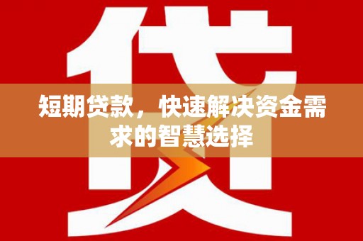阿尔山短期贷款，快速解决资金需求的智慧选择
