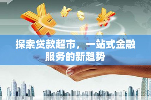 阿尔山探索贷款超市，一站式金融服务的新趋势