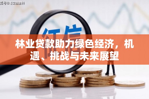 阿尔山林业贷款助力绿色经济，机遇、挑战与未来展望