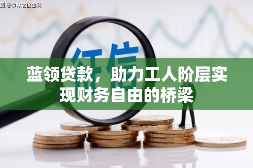 阿尔山蓝领贷款，助力工人阶层实现财务自由的桥梁