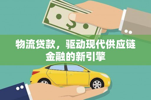 阿尔山物流贷款，驱动现代供应链金融的新引擎
