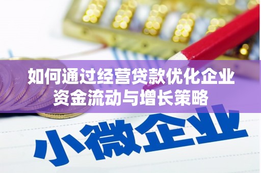 阿尔山如何通过经营贷款优化企业资金流动与增长策略