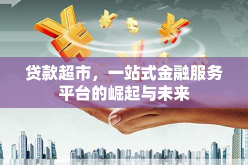阿尔山贷款超市，一站式金融服务平台的崛起与未来