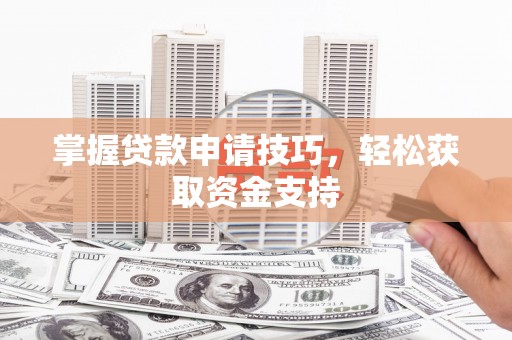 阿尔山掌握贷款申请技巧，轻松获取资金支持
