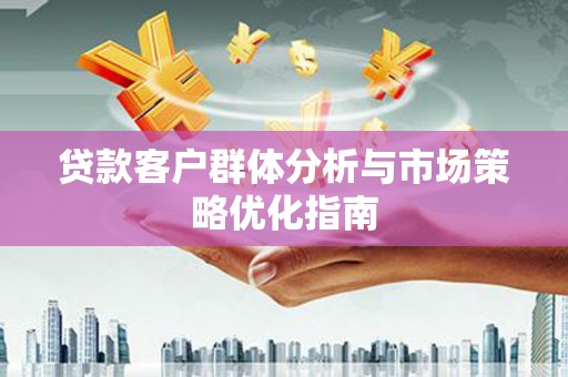 阿尔山贷款客户群体分析与市场策略优化指南