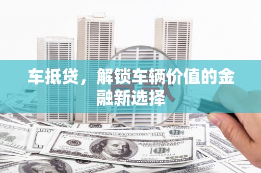 阿尔山车抵贷，解锁车辆价值的金融新选择